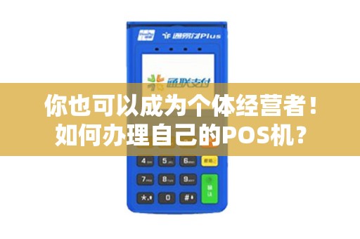 你也可以成为个体经营者！如何办理自己的POS机？