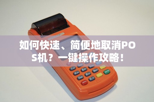 如何快速、简便地取消POS机？一键操作攻略！