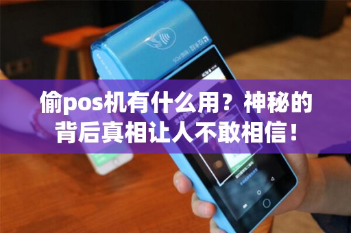 偷pos机有什么用？神秘的背后真相让人不敢相信！