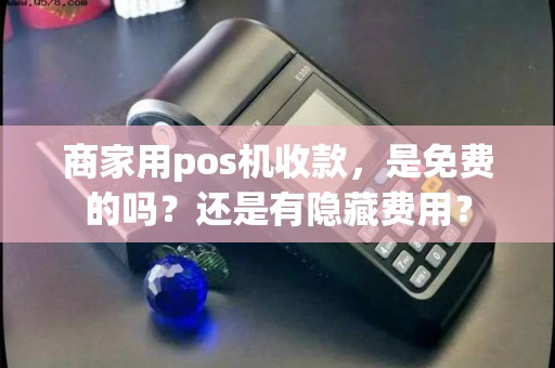商家用pos机收款，是免费的吗？还是有隐藏费用？