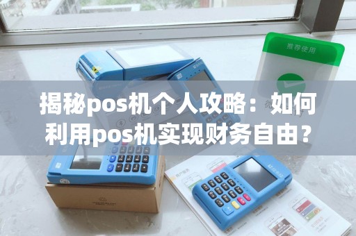 揭秘pos机个人攻略：如何利用pos机实现财务自由？
