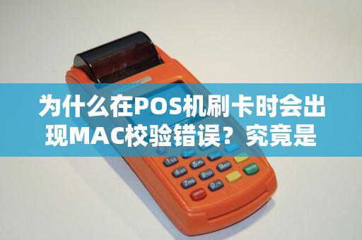 为什么在POS机刷卡时会出现MAC校验错误？究竟是什么原因导致的呢？