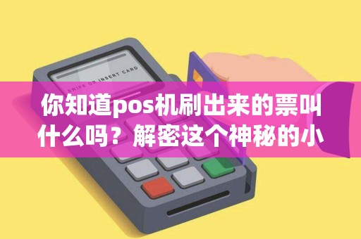 你知道pos机刷出来的票叫什么吗？解密这个神秘的小票！