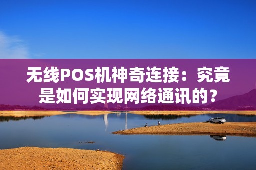 无线POS机神奇连接：究竟是如何实现网络通讯的？
