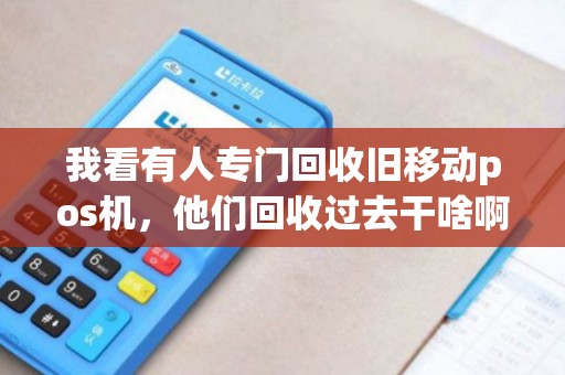 我看有人专门回收旧移动pos机，他们回收过去干啥啊？