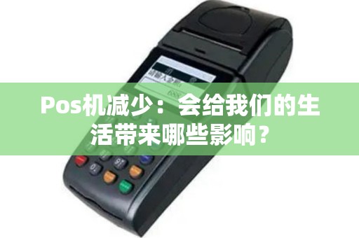 Pos机减少：会给我们的生活带来哪些影响？