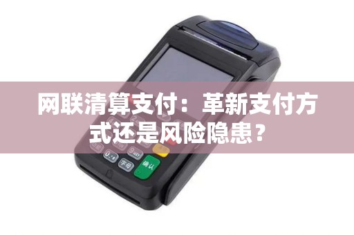 网联清算支付：革新支付方式还是风险隐患？