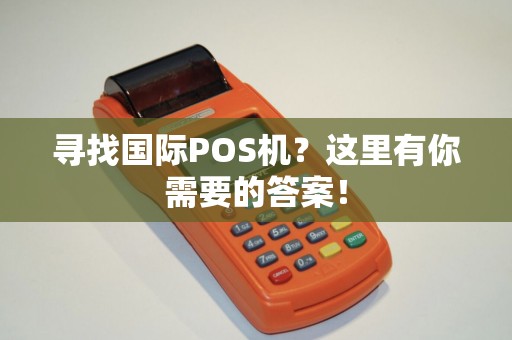 寻找国际POS机？这里有你需要的答案！