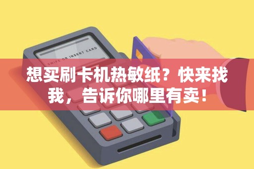 想买刷卡机热敏纸？快来找我，告诉你哪里有卖！