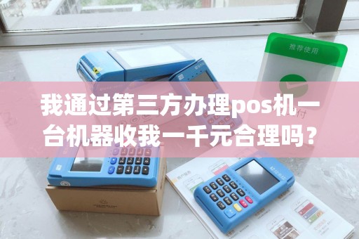 我通过第三方办理pos机一台机器收我一千元合理吗？