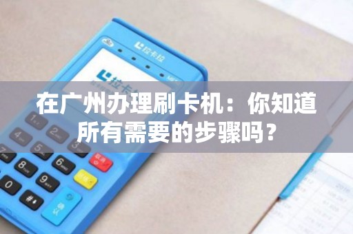 在广州办理刷卡机：你知道所有需要的步骤吗？