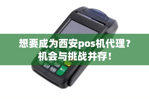 想要成为西安pos机代理？机会与挑战并存！
