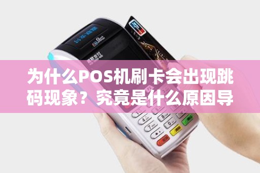 为什么POS机刷卡会出现跳码现象？究竟是什么原因导致的？