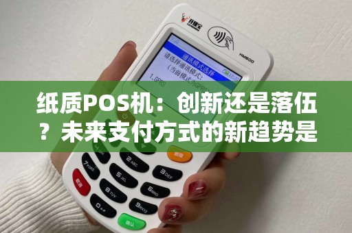纸质POS机：创新还是落伍？未来支付方式的新趋势是什么？