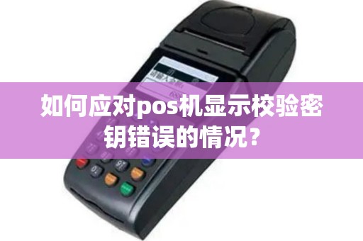 如何应对pos机显示校验密钥错误的情况？