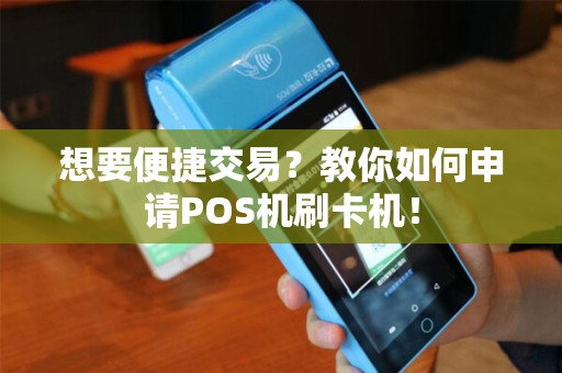 想要便捷交易？教你如何申请POS机刷卡机！