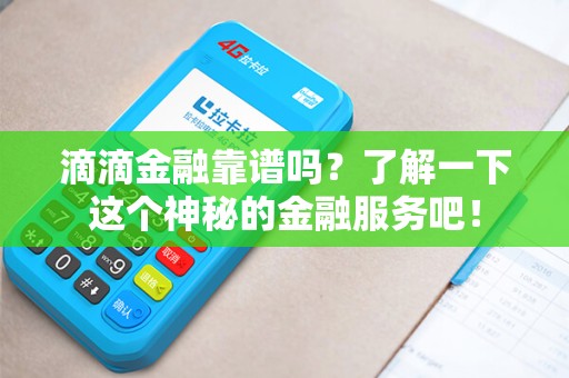 滴滴金融靠谱吗？了解一下这个神秘的金融服务吧！