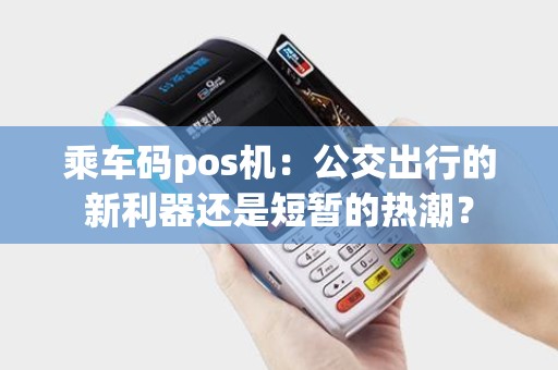 乘车码pos机：公交出行的新利器还是短暂的热潮？