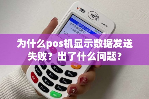 为什么pos机显示数据发送失败？出了什么问题？