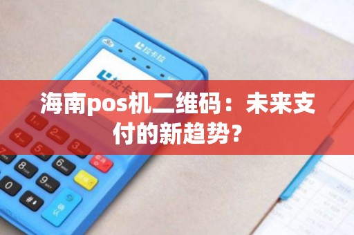 海南pos机二维码：未来支付的新趋势？