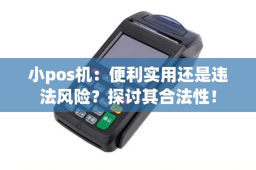 小pos机：便利实用还是违法风险？探讨其合法性！
