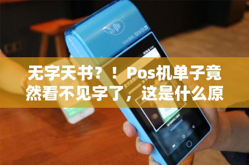无字天书？！Pos机单子竟然看不见字了，这是什么原因？如何解决？！