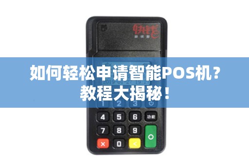 如何轻松申请智能POS机？教程大揭秘！