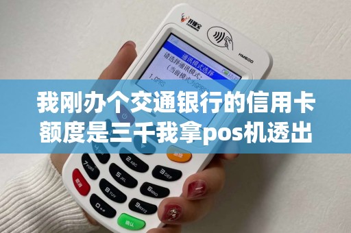 我刚办个交通银行的信用卡额度是三千我拿pos机透出来每个月分期还行不行