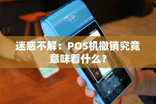 迷惑不解：POS机撤销究竟意味着什么？