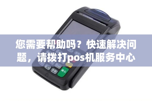 您需要帮助吗？快速解决问题，请拨打pos机服务中心电话！