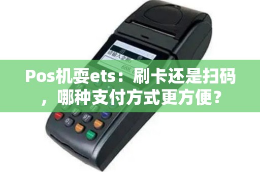 Pos机耍ets：刷卡还是扫码，哪种支付方式更方便？