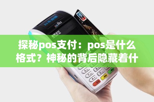 探秘pos支付：pos是什么格式？神秘的背后隐藏着什么秘密？