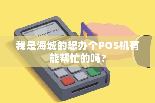 我是海城的想办个POS机有能帮忙的吗？