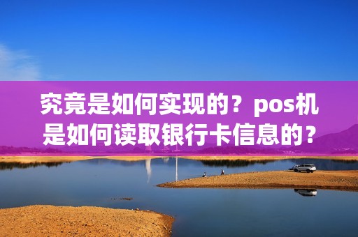究竟是如何实现的？pos机是如何读取银行卡信息的？