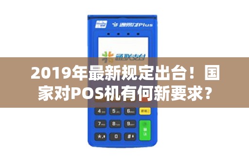 2019年最新规定出台！国家对POS机有何新要求？