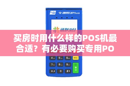 买房时用什么样的POS机最合适？有必要购买专用POS机吗？