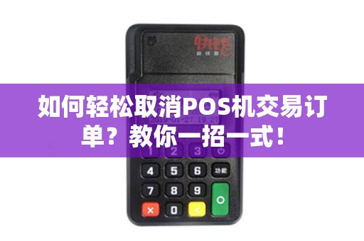 如何轻松取消POS机交易订单？教你一招一式！
