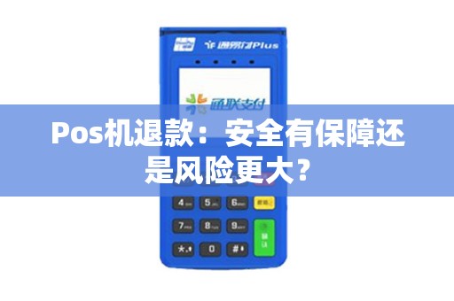 Pos机退款：安全有保障还是风险更大？