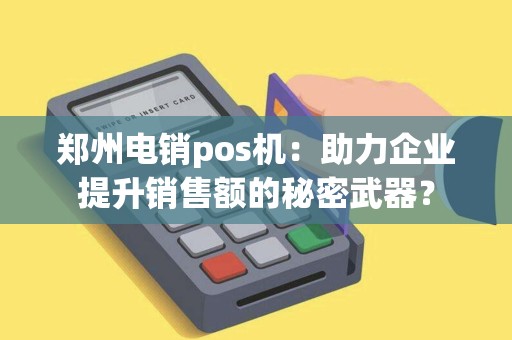 郑州电销pos机：助力企业提升销售额的秘密武器？