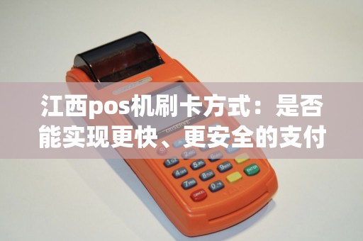 江西pos机刷卡方式：是否能实现更快、更安全的支付体验？