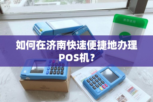如何在济南快速便捷地办理POS机？
