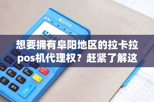 想要拥有阜阳地区的拉卡拉pos机代理权？赶紧了解这些关键信息！