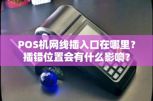 POS机网线插入口在哪里？插错位置会有什么影响？