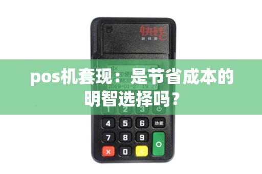 pos机套现：是节省成本的明智选择吗？