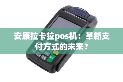 安康拉卡拉pos机：革新支付方式的未来？