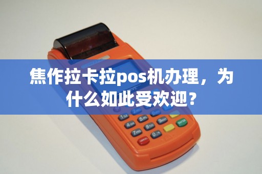 焦作拉卡拉pos机办理，为什么如此受欢迎？