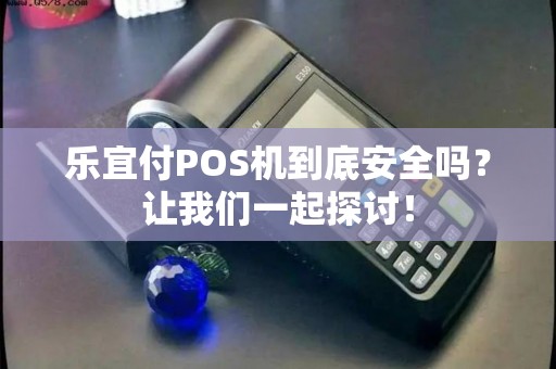 乐宜付POS机到底安全吗？让我们一起探讨！