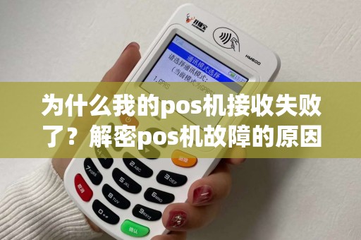 为什么我的pos机接收失败了？解密pos机故障的原因与解决方法