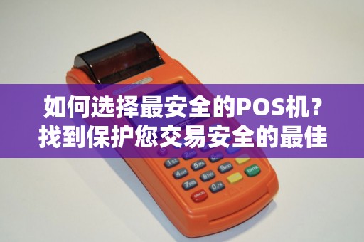 如何选择最安全的POS机？找到保护您交易安全的最佳选择