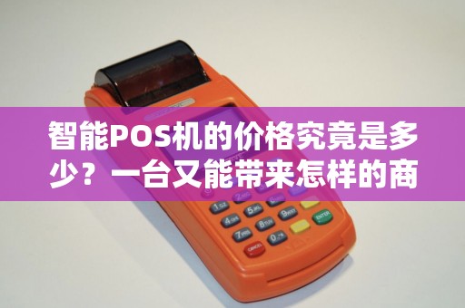 智能POS机的价格究竟是多少？一台又能带来怎样的商机？
